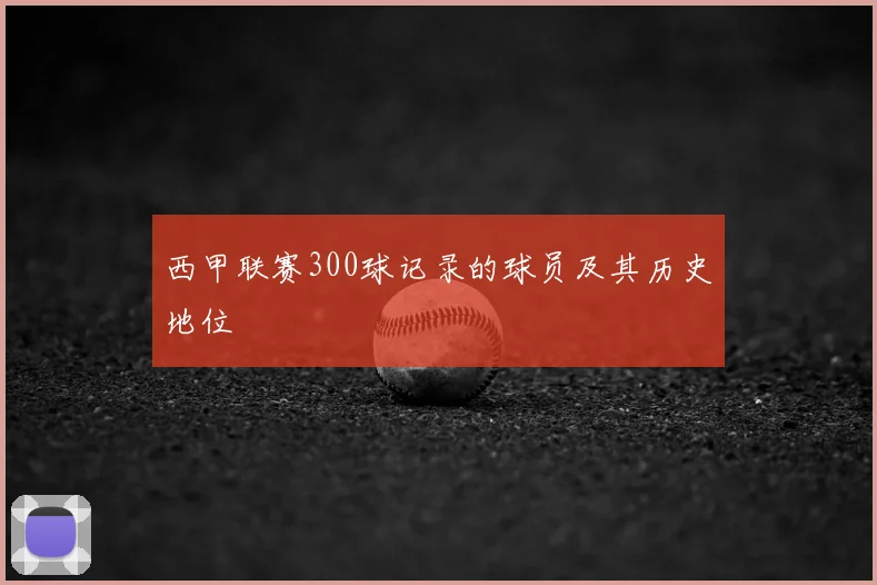西甲联赛300球记录的球员及其历史地位