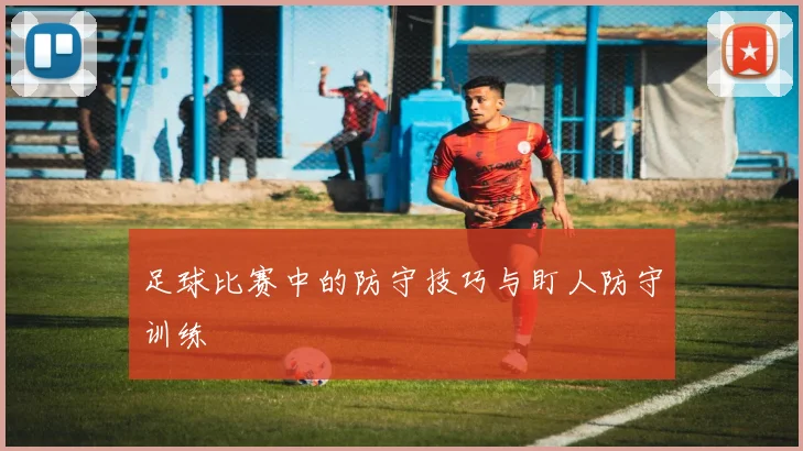 足球比赛中的防守技巧与盯人防守训练