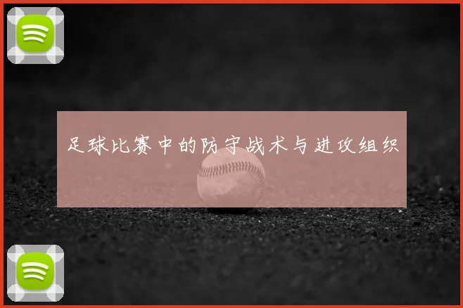 足球比赛中的防守战术与进攻组织