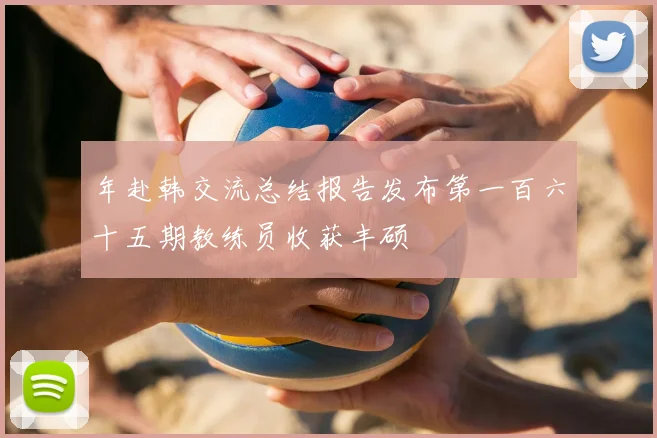年赴韩交流总结报告发布第一百六十五期教练员收获丰硕