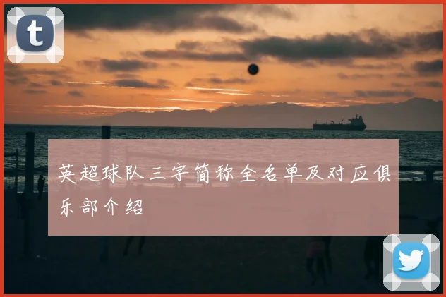 英超球队三字简称全名单及对应俱乐部介绍